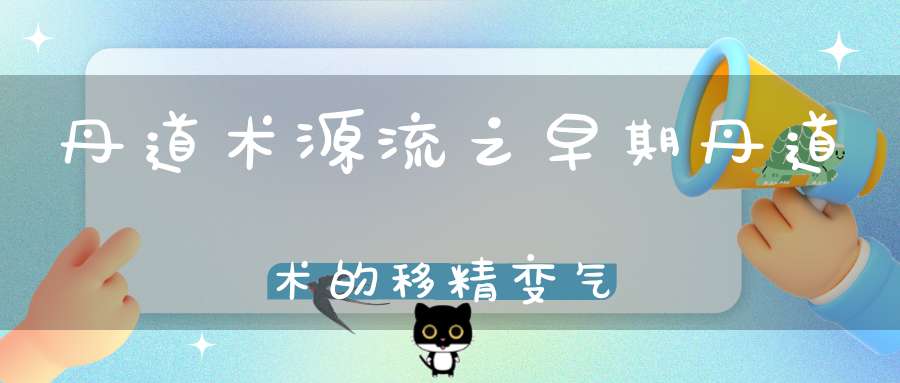 丹道术源流之早期丹道术的移精变气