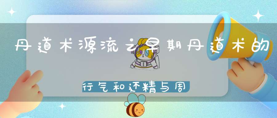 丹道术源流之早期丹道术的行气和还精与周天