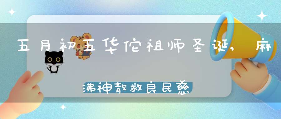 五月初五华佗祖师圣诞,麻沸神散救良民慈悲功演五禽戏