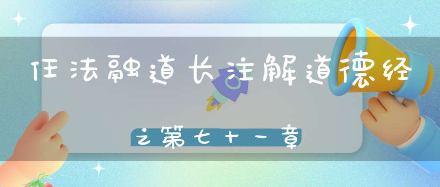 任法融道长注解道德经之第七十一章