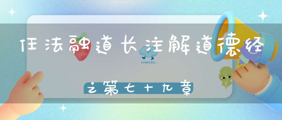 任法融道长注解道德经之第七十九章