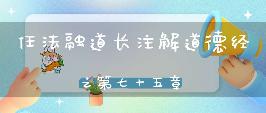 任法融道长注解道德经之第七十五章