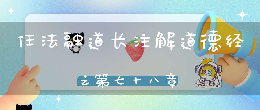 任法融道长注解道德经之第七十八章