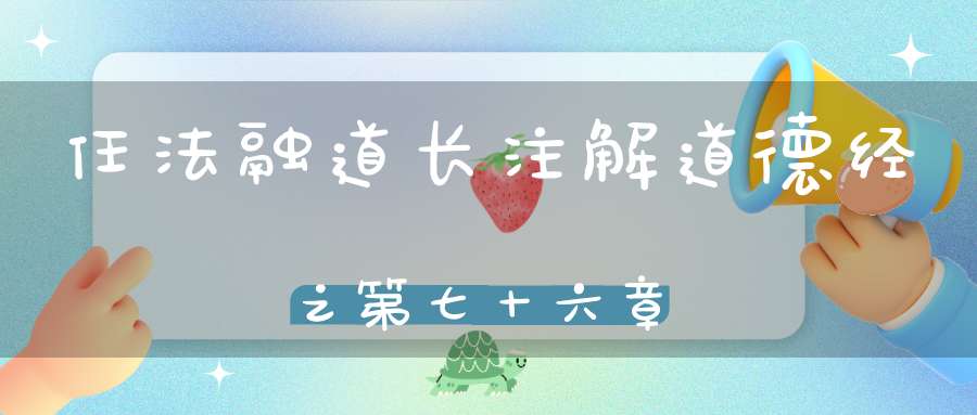 任法融道长注解道德经之第七十六章
