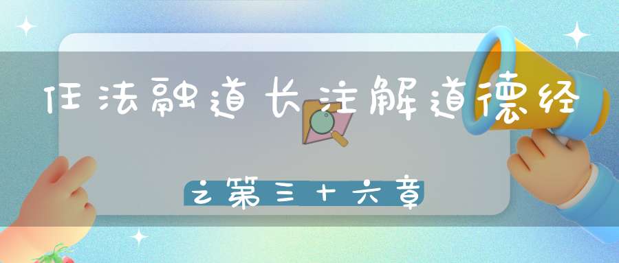 任法融道长注解道德经之第三十六章