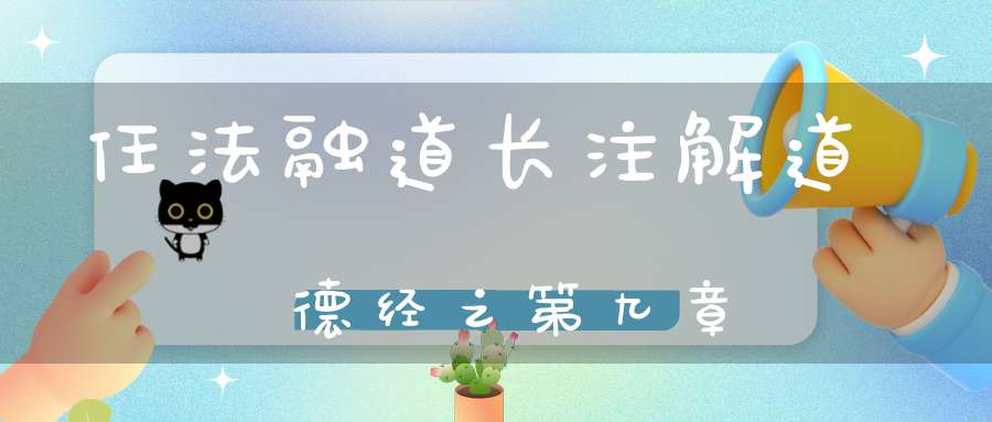 任法融道长注解道德经之第九章