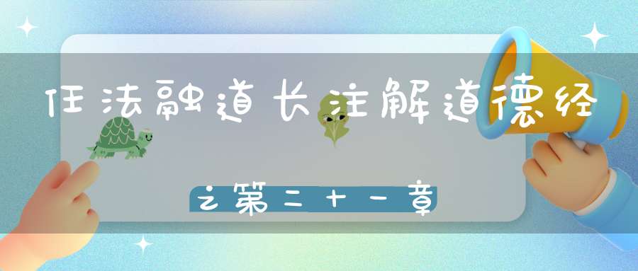 任法融道长注解道德经之第二十一章