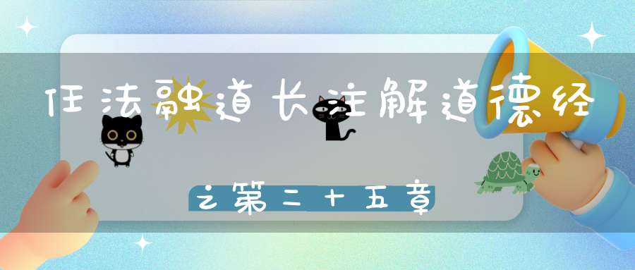 任法融道长注解道德经之第二十五章
