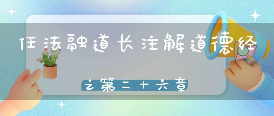 任法融道长注解道德经之第二十六章