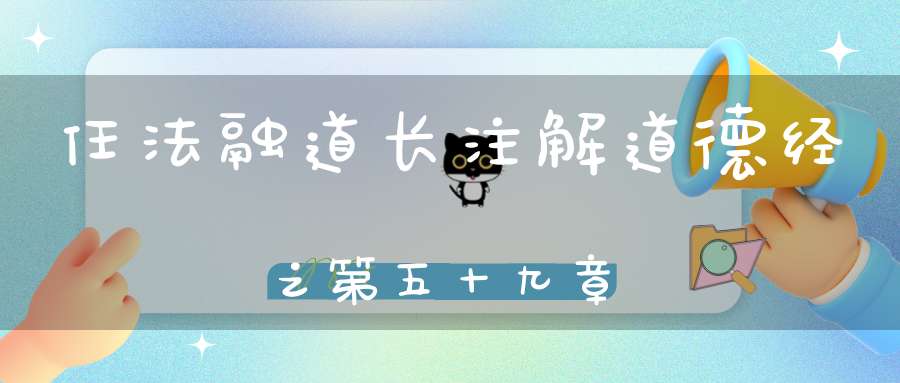 任法融道长注解道德经之第五十九章
