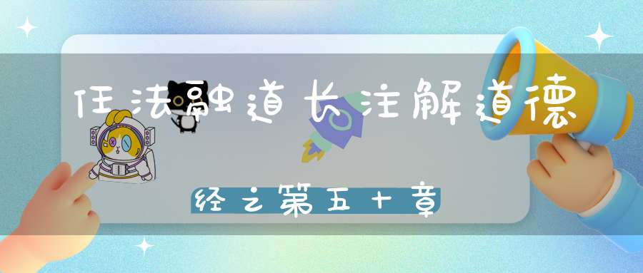 任法融道长注解道德经之第五十章