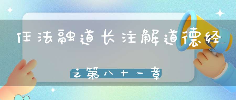 任法融道长注解道德经之第八十一章