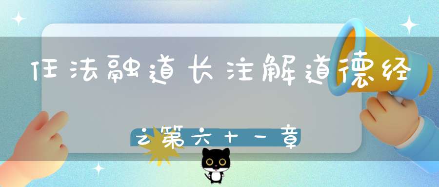 任法融道长注解道德经之第六十一章