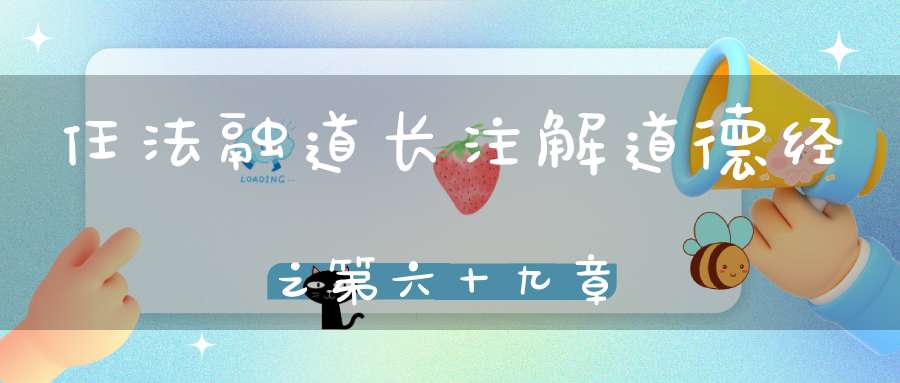 任法融道长注解道德经之第六十九章