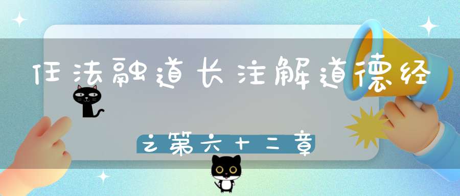 任法融道长注解道德经之第六十二章