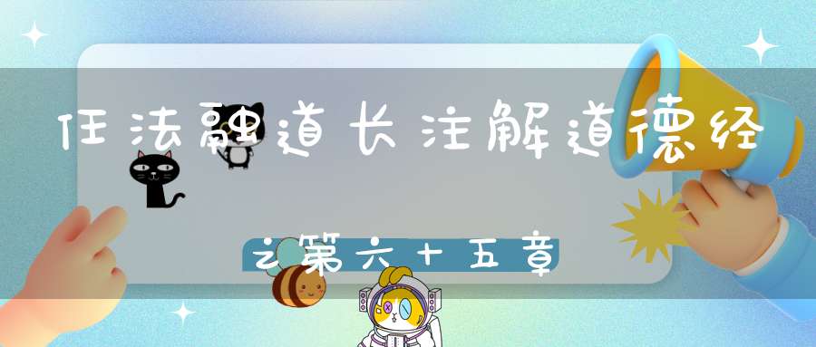 任法融道长注解道德经之第六十五章
