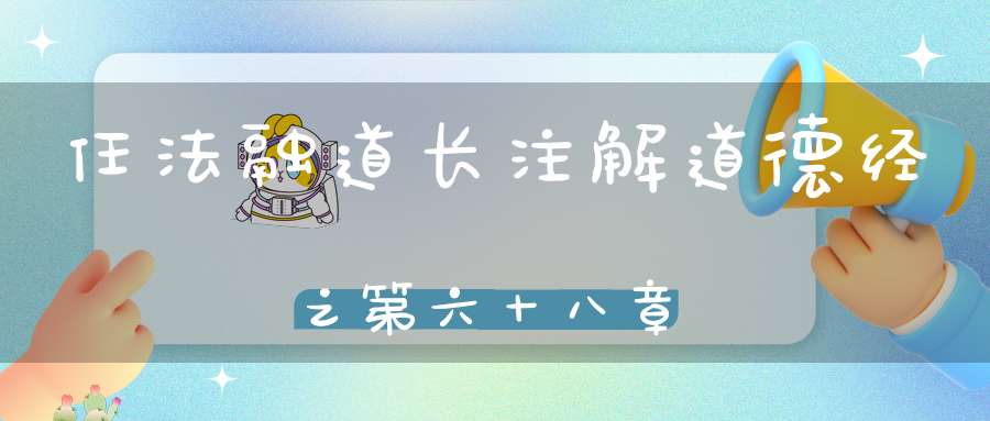 任法融道长注解道德经之第六十八章