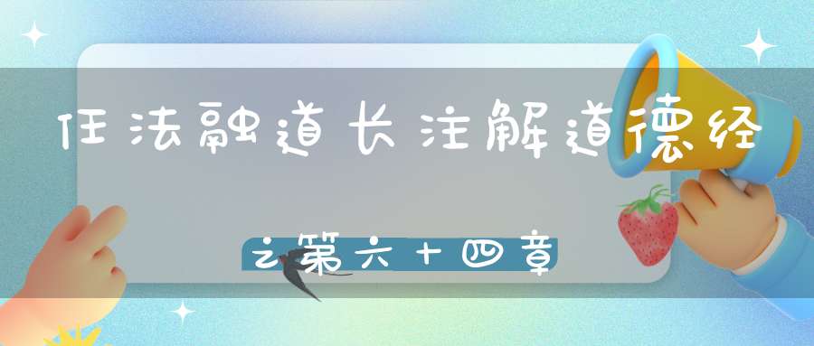任法融道长注解道德经之第六十四章