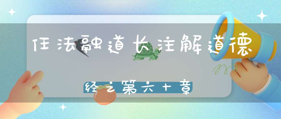 任法融道长注解道德经之第六十章