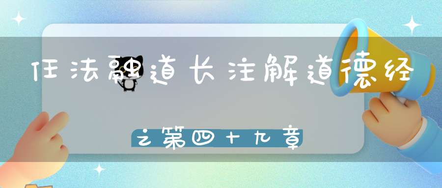 任法融道长注解道德经之第四十九章