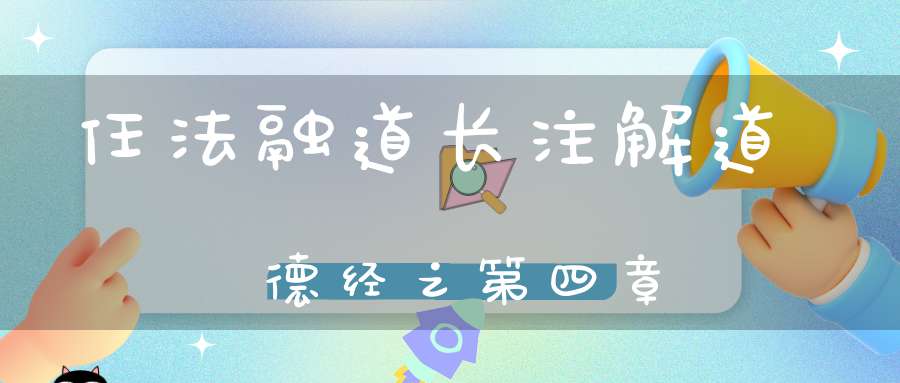 任法融道长注解道德经之第四章