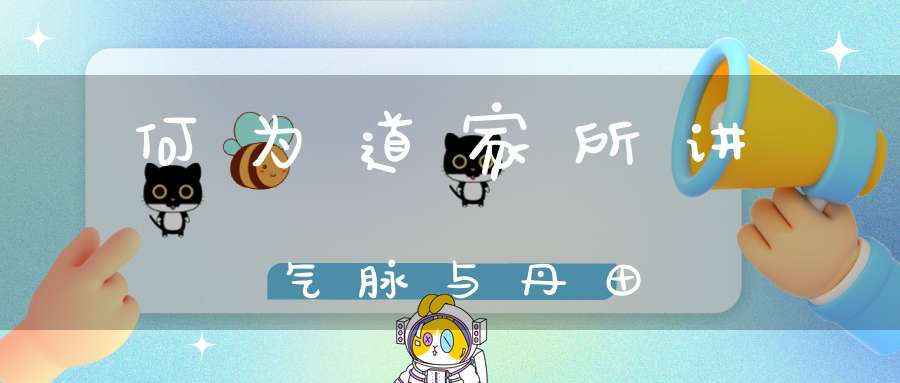 何为道家所讲气脉与丹田