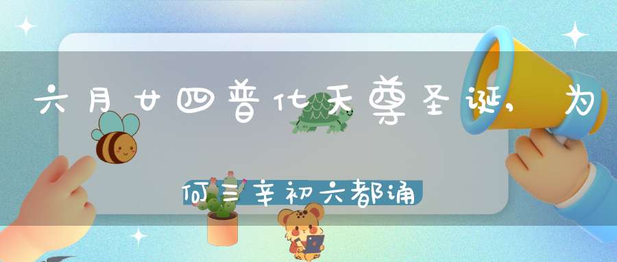 六月廿四普化天尊圣诞,为何三辛初六都诵玉枢宝经