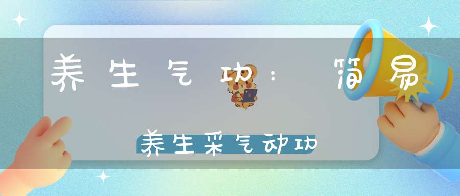 养生气功:简易养生采气动功