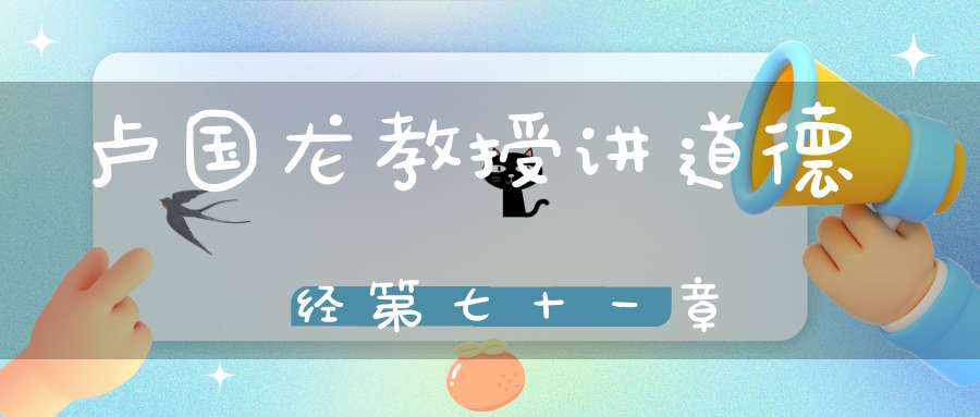 卢国龙教授讲道德经第七十一章
