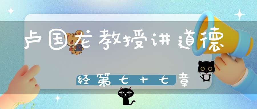 卢国龙教授讲道德经第七十七章