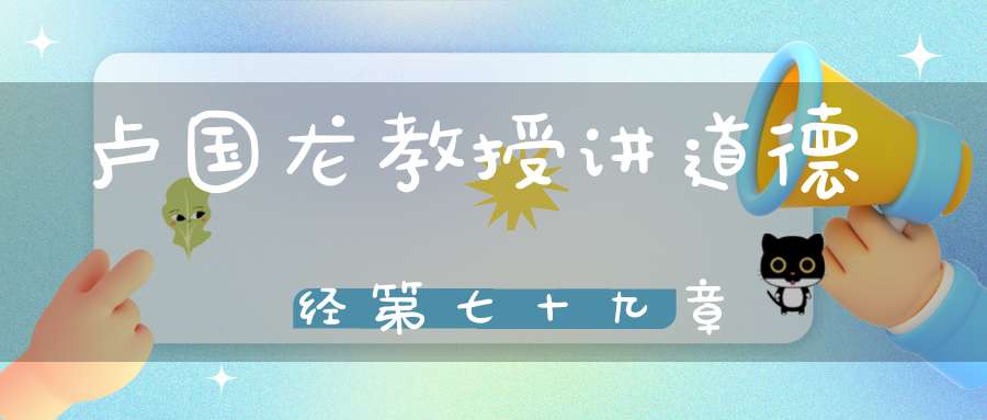 卢国龙教授讲道德经第七十九章