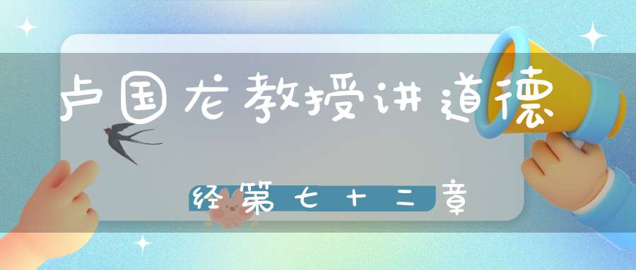 卢国龙教授讲道德经第七十二章