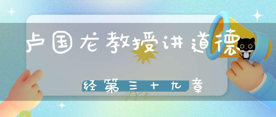 卢国龙教授讲道德经第三十九章