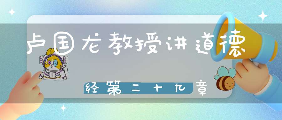 卢国龙教授讲道德经第二十九章