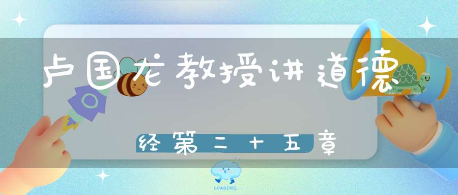 卢国龙教授讲道德经第二十五章
