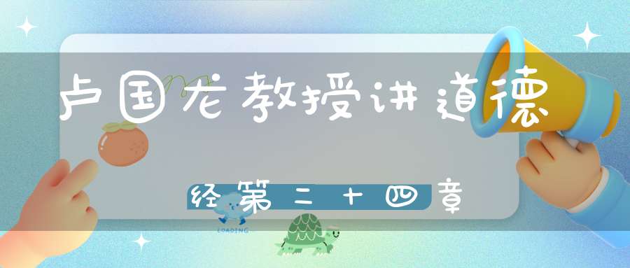 卢国龙教授讲道德经第二十四章