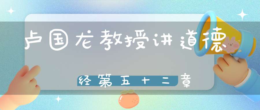 卢国龙教授讲道德经第五十二章