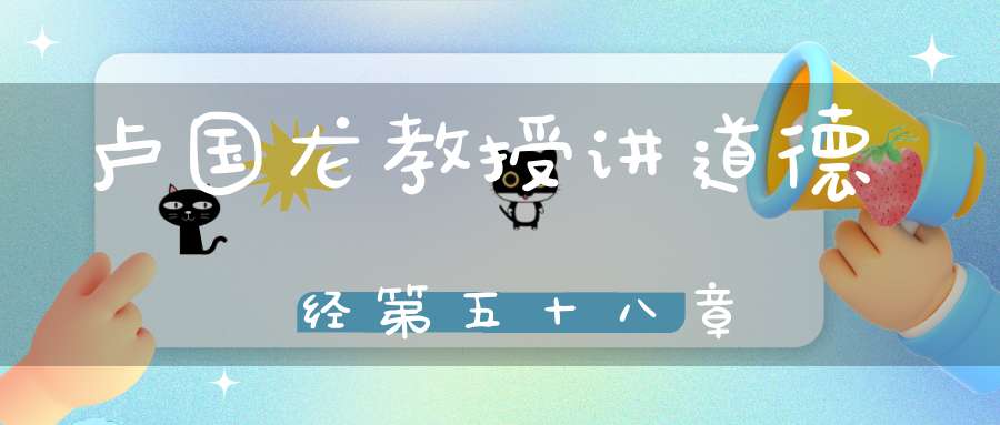 卢国龙教授讲道德经第五十八章
