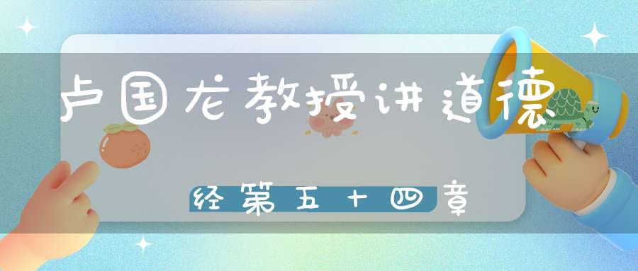 卢国龙教授讲道德经第五十四章
