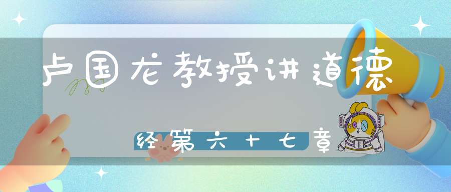 卢国龙教授讲道德经第六十七章