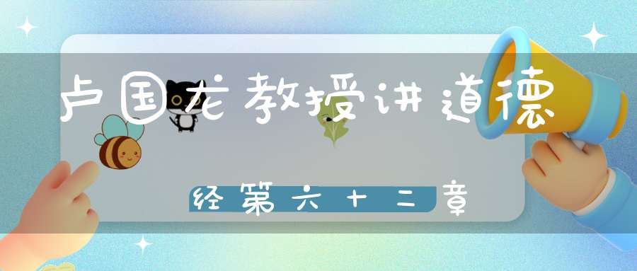卢国龙教授讲道德经第六十二章