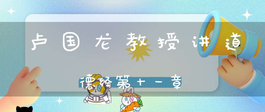 卢国龙教授讲道德经第十一章