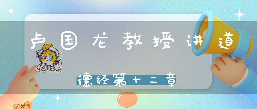 卢国龙教授讲道德经第十二章