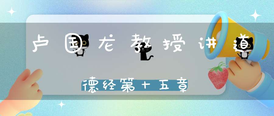 卢国龙教授讲道德经第十五章