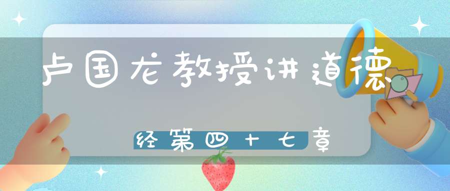 卢国龙教授讲道德经第四十七章