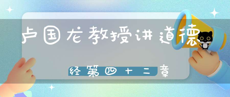 卢国龙教授讲道德经第四十二章
