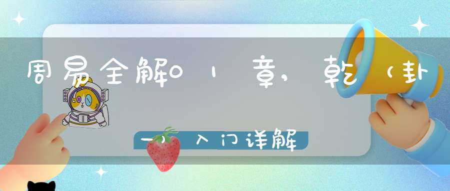 周易全解01章,乾（卦一）入门详解
