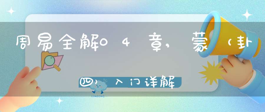 周易全解04章,蒙（卦四）入门详解