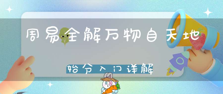 周易全解万物自天地始分入门详解