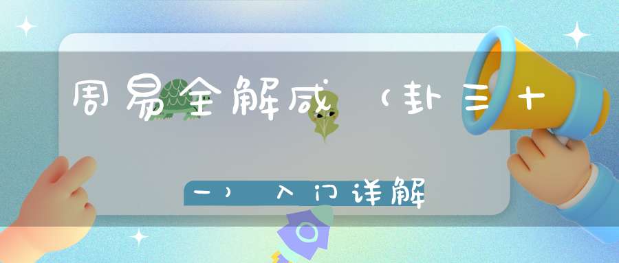 周易全解咸（卦三十一）入门详解